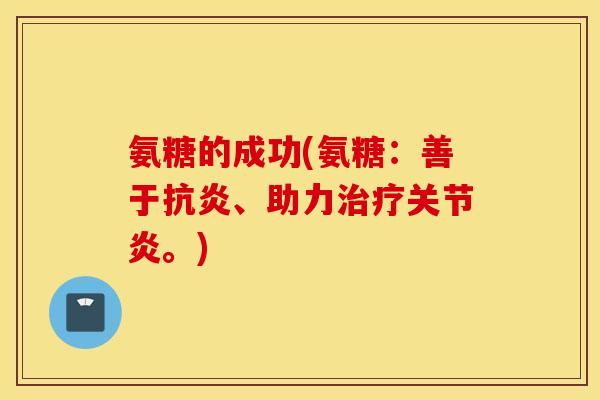 氨糖的成功(氨糖：善于抗炎、助力治疗关节炎。)