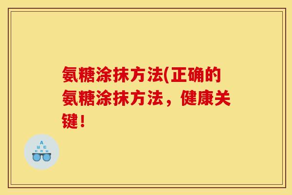 氨糖涂抹方法(正确的氨糖涂抹方法，健康关键！