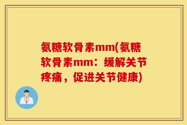 氨糖软骨素mm(氨糖软骨素mm：缓解关节疼痛，促进关节健康)