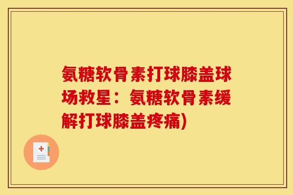 氨糖软骨素打球膝盖球场救星：氨糖软骨素缓解打球膝盖疼痛)