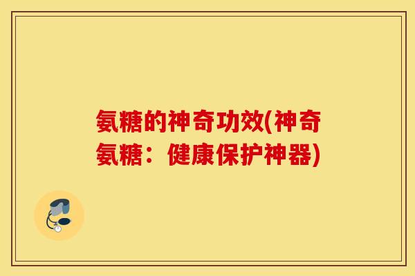 氨糖的神奇功效(神奇氨糖：健康保护神器)