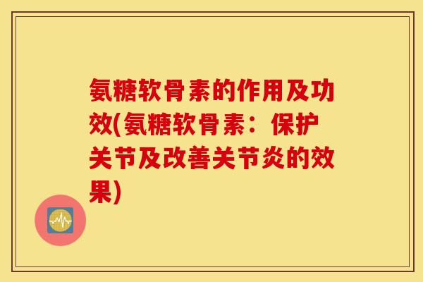 氨糖软骨素的作用及功效(氨糖软骨素：保护关节及改善关节炎的效果)