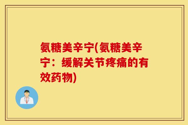 氨糖美辛宁(氨糖美辛宁：缓解关节疼痛的有效药物)