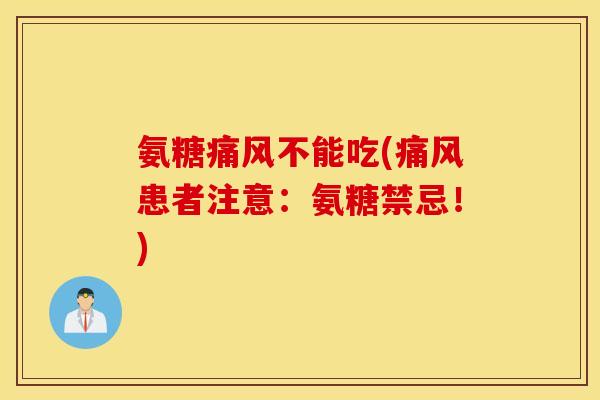 氨糖痛风不能吃(痛风患者注意：氨糖禁忌！)