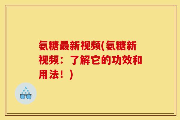 氨糖最新视频(氨糖新视频：了解它的功效和用法！)