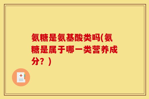 氨糖是氨基酸类吗(氨糖是属于哪一类营养成分？)