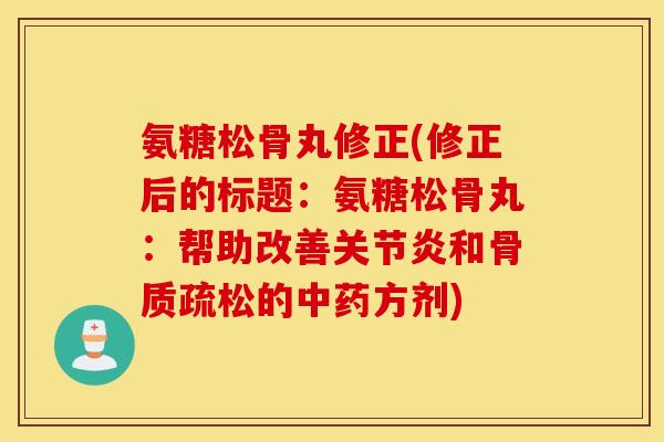 氨糖松骨丸修正(修正后的标题：氨糖松骨丸：帮助改善关节炎和骨质疏松的中药方剂)