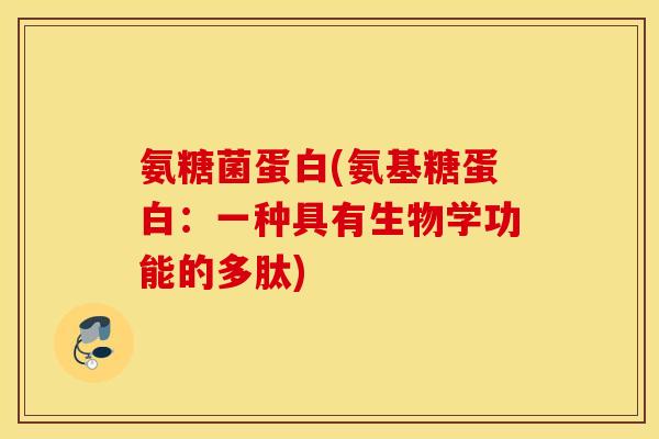 氨糖菌蛋白(氨基糖蛋白:一种具有生物学功能的多肽) 氨糖菌蛋白(氨基糖蛋白:一种具有生物学功能的多肽)
