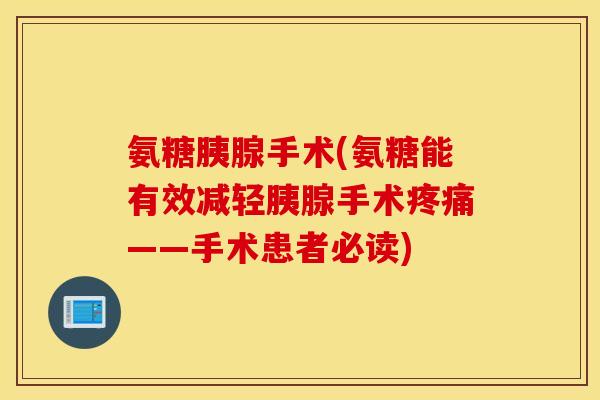 氨糖胰腺手术(氨糖能有效减轻胰腺手术疼痛——手术患者必读)