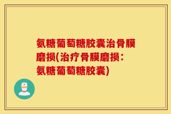 氨糖葡萄糖胶囊治骨膜磨损(治疗骨膜磨损：氨糖葡萄糖胶囊)