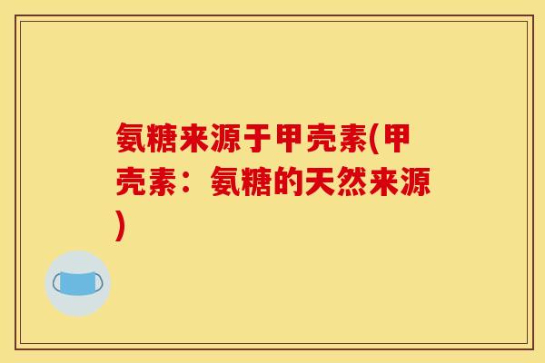 氨糖来源于甲壳素(甲壳素：氨糖的天然来源)