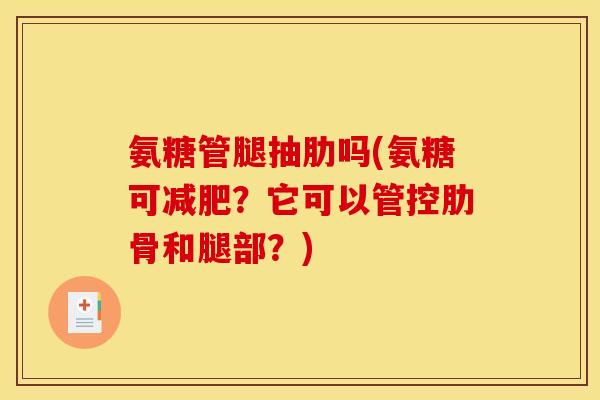 氨糖管腿抽肋吗(氨糖可减肥？它可以管控肋骨和腿部？)