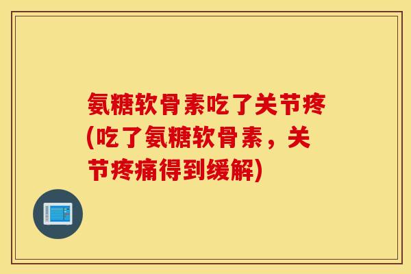氨糖软骨素吃了关节疼(吃了氨糖软骨素，关节疼痛得到缓解)