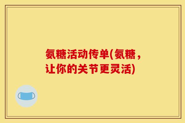 氨糖活动传单(氨糖，让你的关节更灵活)