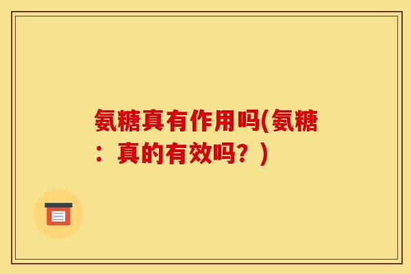 氨糖真有作用吗(氨糖：真的有效吗？)