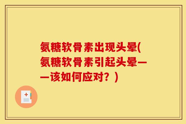 氨糖软骨素出现头晕(氨糖软骨素引起头晕——该如何应对?) 氨糖软骨素出现头晕(氨糖软骨素引起头晕——该如何应对?)