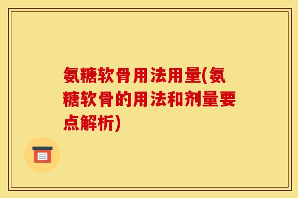 氨糖软骨用法用量(氨糖软骨的用法和剂量要点解析)