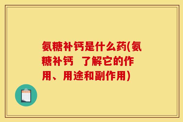 氨糖补钙是什么药(氨糖补钙  了解它的作用、用途和副作用)