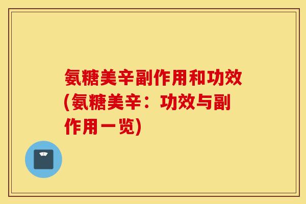 氨糖美辛副作用和功效(氨糖美辛:功效与副作用一览) 氨糖美辛副作用和功效(氨糖美辛:功效与副作用一览)