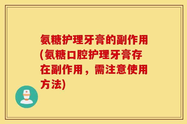 氨糖护理牙膏的副作用(氨糖口腔护理牙膏存在副作用，需注意使用方法)