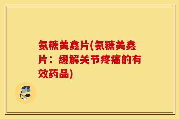 氨糖美鑫片(氨糖美鑫片：缓解关节疼痛的有效药品)