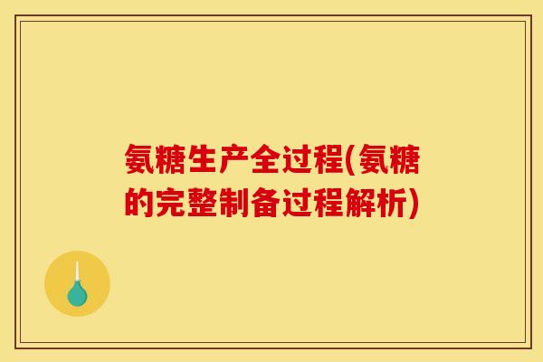 氨糖生产全过程(氨糖的完整制备过程解析)