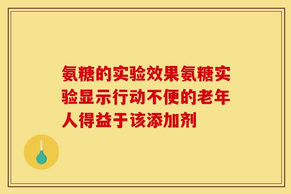 氨糖的实验效果氨糖实验显示行动不便的老年人得益于该添加剂