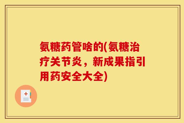 氨糖药管啥的(氨糖治疗关节炎，新成果指引用药安全大全)