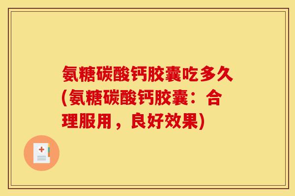 氨糖碳酸钙胶囊吃多久(氨糖碳酸钙胶囊：合理服用，良好效果)