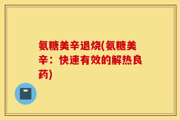氨糖美辛退烧(氨糖美辛：快速有效的解热良药)