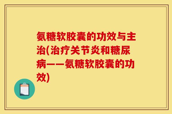 氨糖软胶囊的功效与主治(治疗关节炎和糖尿病——氨糖软胶囊的功效)