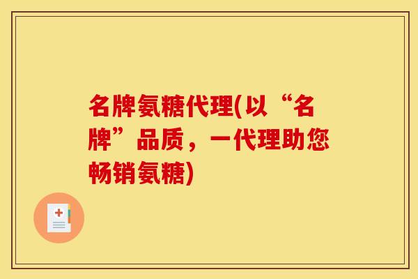 名牌氨糖代理(以“名牌”品质，一代理助您畅销氨糖)