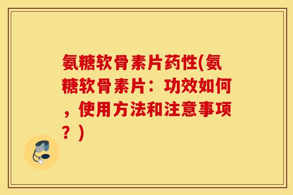 氨糖软骨素片药性(氨糖软骨素片：功效如何，使用方法和注意事项？)