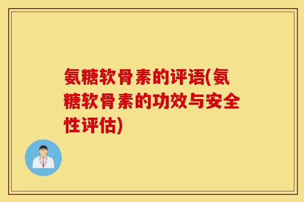 氨糖软骨素的评语(氨糖软骨素的功效与安全性评估)