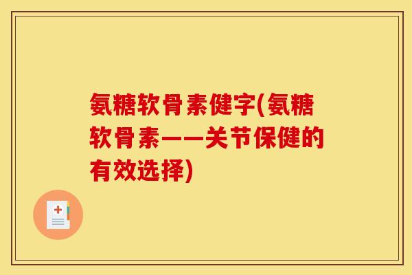 氨糖软骨素健字(氨糖软骨素——关节保健的有效选择)