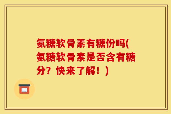 氨糖软骨素有糖份吗(氨糖软骨素是否含有糖分？快来了解！)