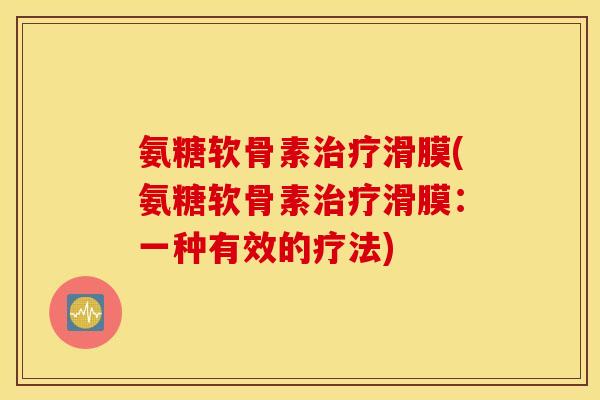 氨糖软骨素治疗滑膜(氨糖软骨素治疗滑膜：一种有效的疗法)