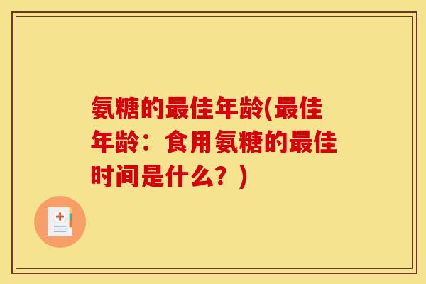 氨糖的最佳年龄(最佳年龄：食用氨糖的最佳时间是什么？)