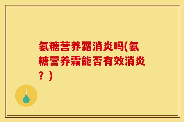 氨糖营养霜消炎吗(氨糖营养霜能否有效消炎？)