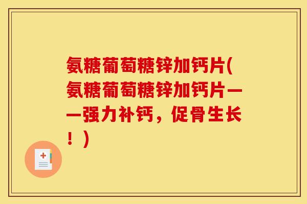 氨糖葡萄糖锌加钙片(氨糖葡萄糖锌加钙片——强力补钙，促骨生长！)