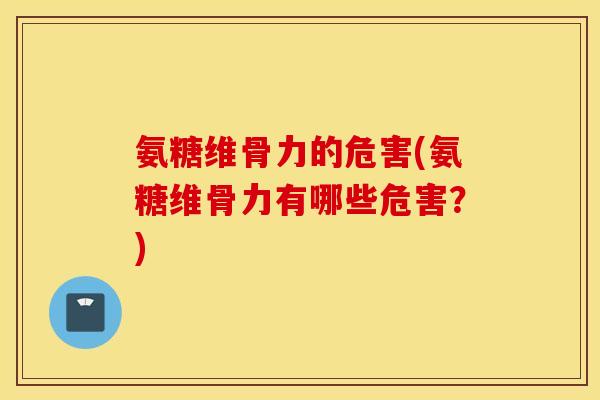 氨糖维骨力的危害(氨糖维骨力有哪些危害？)