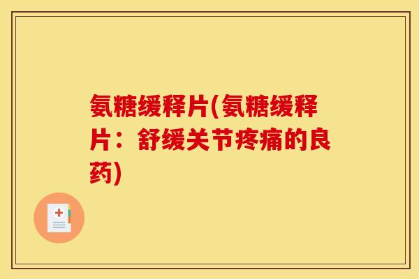 氨糖缓释片(氨糖缓释片：舒缓关节疼痛的良药)