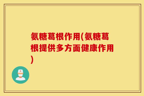 氨糖葛根作用(氨糖葛根提供多方面健康作用)