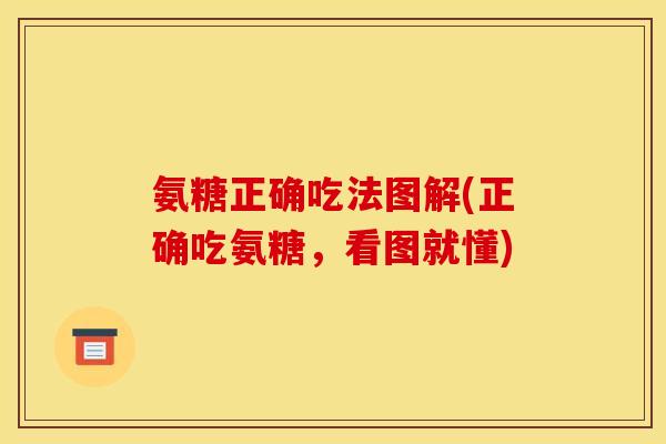 氨糖正确吃法图解(正确吃氨糖，看图就懂)