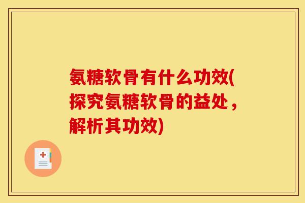 氨糖软骨有什么功效(探究氨糖软骨的益处，解析其功效)