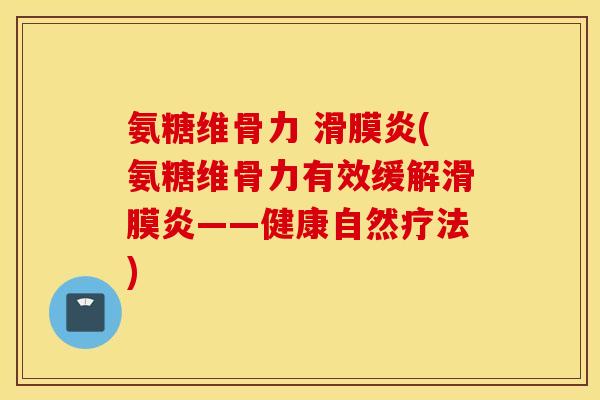 氨糖维骨力 滑膜炎(氨糖维骨力有效缓解滑膜炎——健康自然疗法)