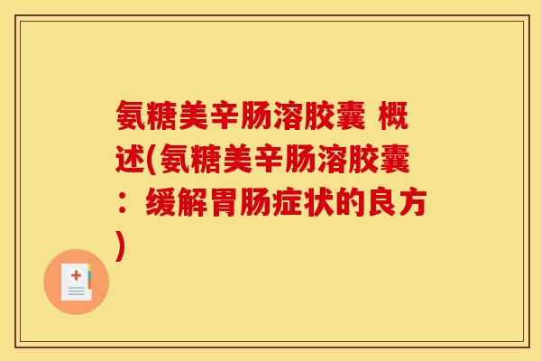 氨糖美辛肠溶胶囊 概述(氨糖美辛肠溶胶囊：缓解胃肠症状的良方)