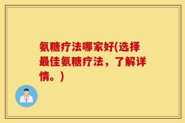 氨糖疗法哪家好(选择最佳氨糖疗法,了解详情。) 氨糖疗法哪家好(选择最佳氨糖疗法,了解详情。)