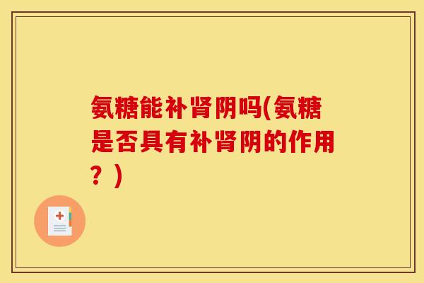 氨糖能补肾阴吗(氨糖是否具有补肾阴的作用？)