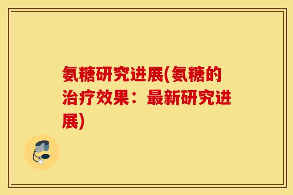 氨糖研究进展(氨糖的治疗效果：最新研究进展)